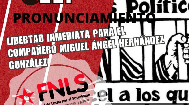 PRONUNCIAMIENTO LIBERTAD INMEDIATA PARA EL COMPAÑERO MIGUEL ÁNGEL HERNÁNDEZ GONZÁLEZ, MIEMBRO DEL FRENTE NACIONAL DE LUCHA POR EL SOCIALISMO (FNLS)